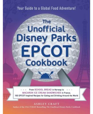 Неофициальная кулинарная книга EPCOT от Disney Parks: от школьного хлеба в Норвегии до бутербродов с мороженым 