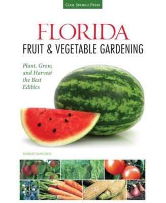Садоводство фруктов и овощей во Флориде - Сажайте, выращивайте и собирайте урожай лучших продуктов питания от Роберта Боудена