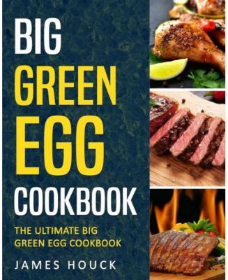 Big Green Egg - Кулинарная книга Big Green Egg - Быстрые и простые рецепты приготовления больших зеленых яиц от Джеймса Хоука