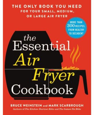 Кулинарная книга The Essential Air Fryer от Брюса Вайнштейна - Единственная книга, которая вам нужна для вашей маленькой, средней или большой аэрофритюрницы.