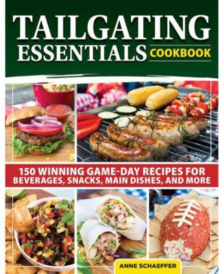 Кулинарная книга Tailgating Essentials: 150 рецептов напитков, закусок, основных блюд и многого другого, которые станут победителями игрового дня, от Энн Шеффер